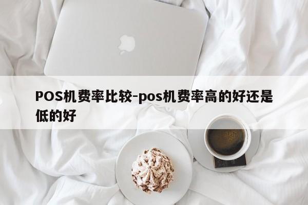 樟树POS机费率比较-pos机费率高的好还是低的好